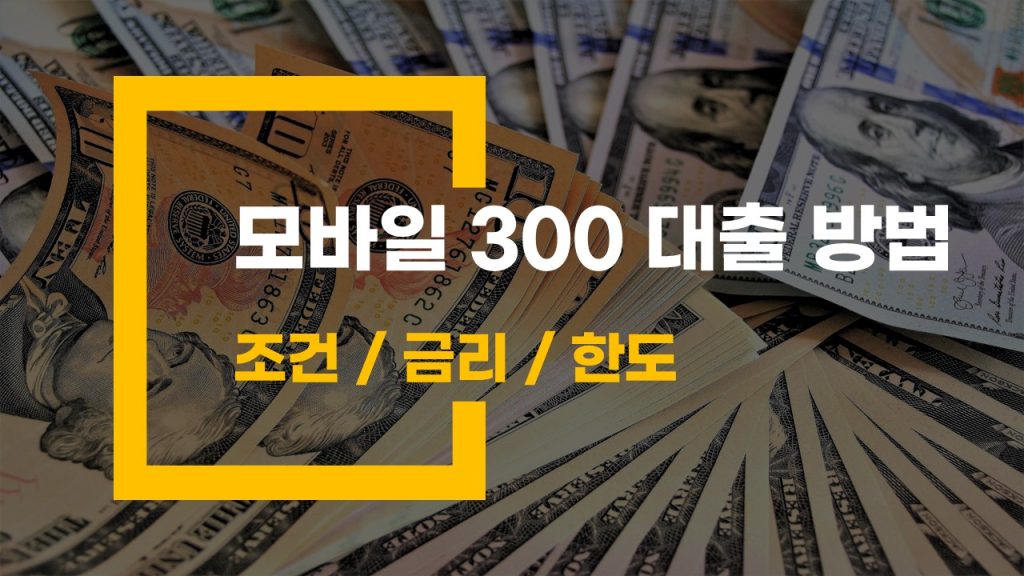 모바일 300 대출 방법 저금리 대출 상품과 승인 확률 높이는 방법 공개